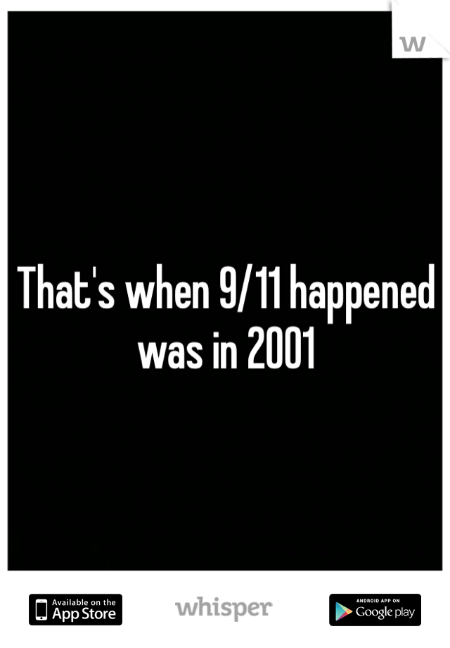 That's when 9/11 happened was in 2001