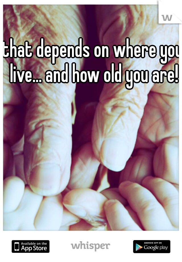 that depends on where you live... and how old you are!