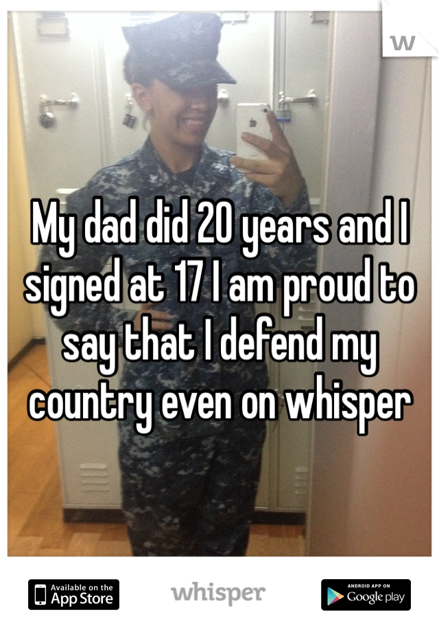 My dad did 20 years and I signed at 17 I am proud to say that I defend my country even on whisper 