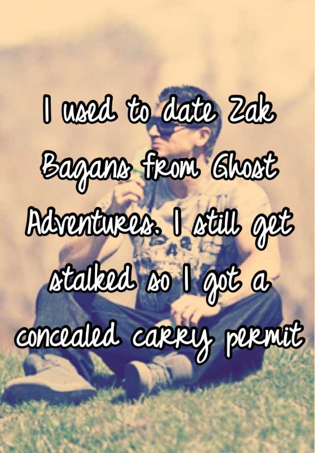 I used to date Zak Bagans from Ghost Adventures. I still get stalked so I got a concealed carry permit