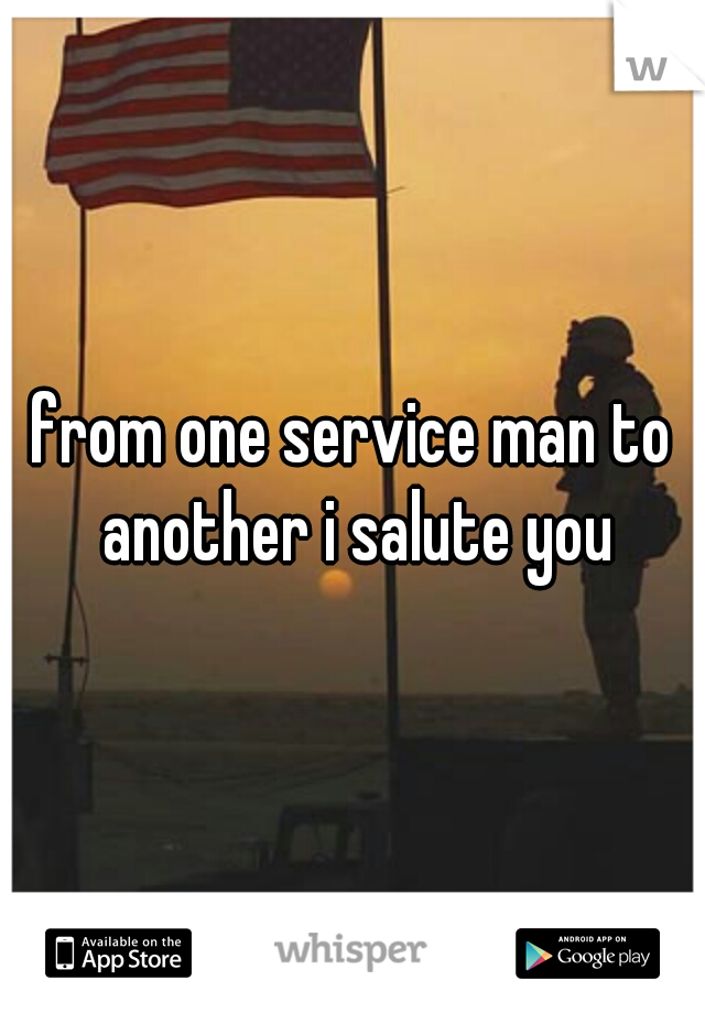 from one service man to another i salute you