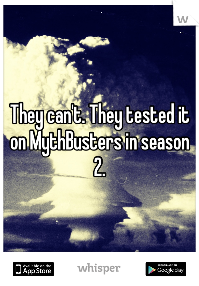 They can't. They tested it on MythBusters in season 2.