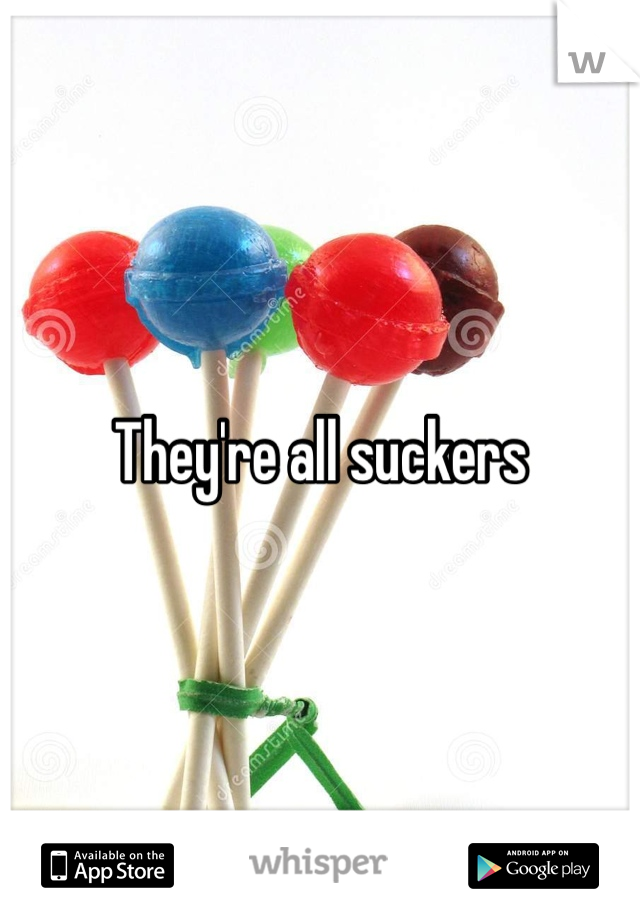 They're all suckers