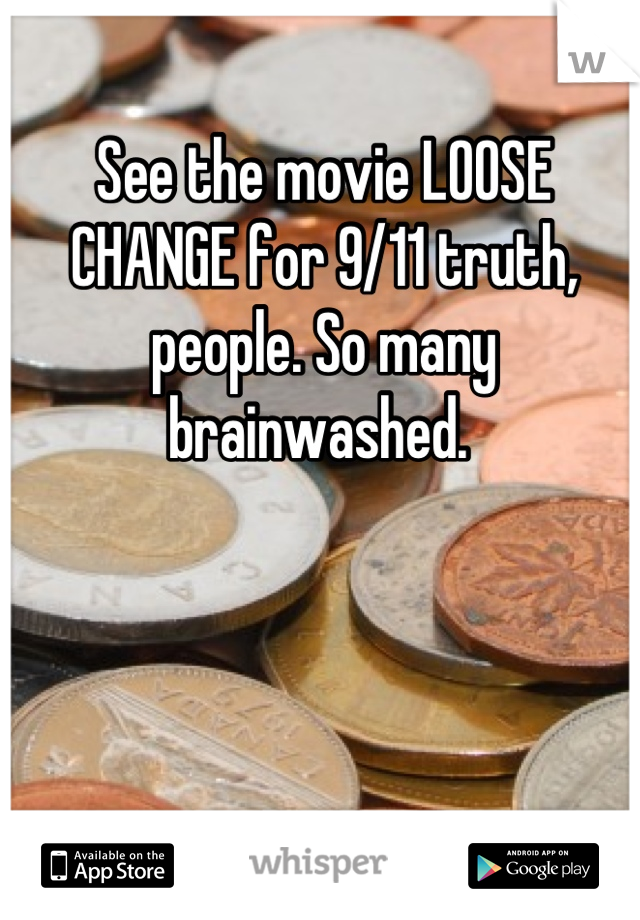 See the movie LOOSE CHANGE for 9/11 truth, people. So many brainwashed. 