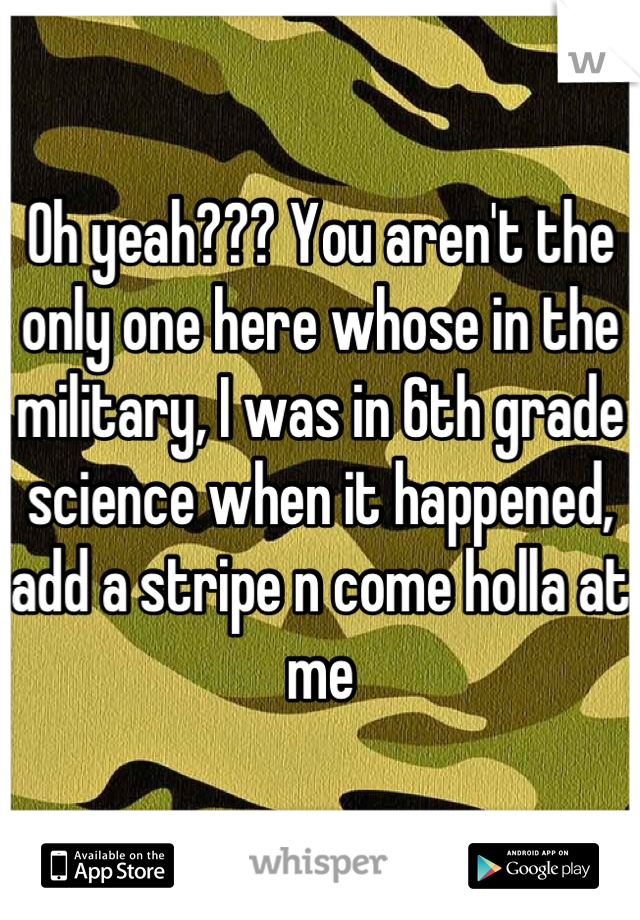 Oh yeah??? You aren't the only one here whose in the military, I was in 6th grade science when it happened, add a stripe n come holla at me