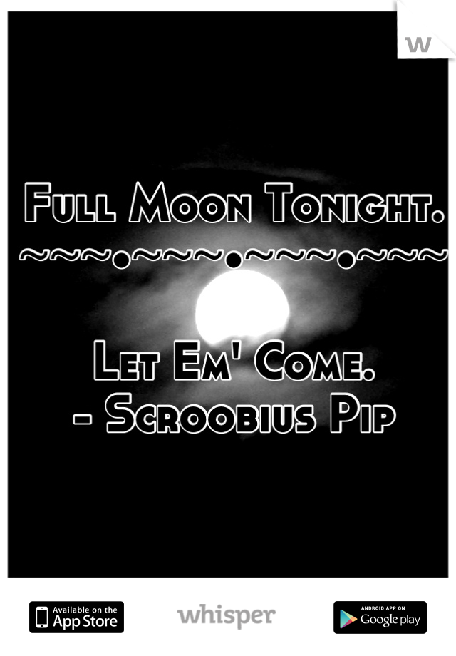 Full Moon Tonight.
~~~•~~~•~~~•~~~

Let Em' Come.
- Scroobius Pip