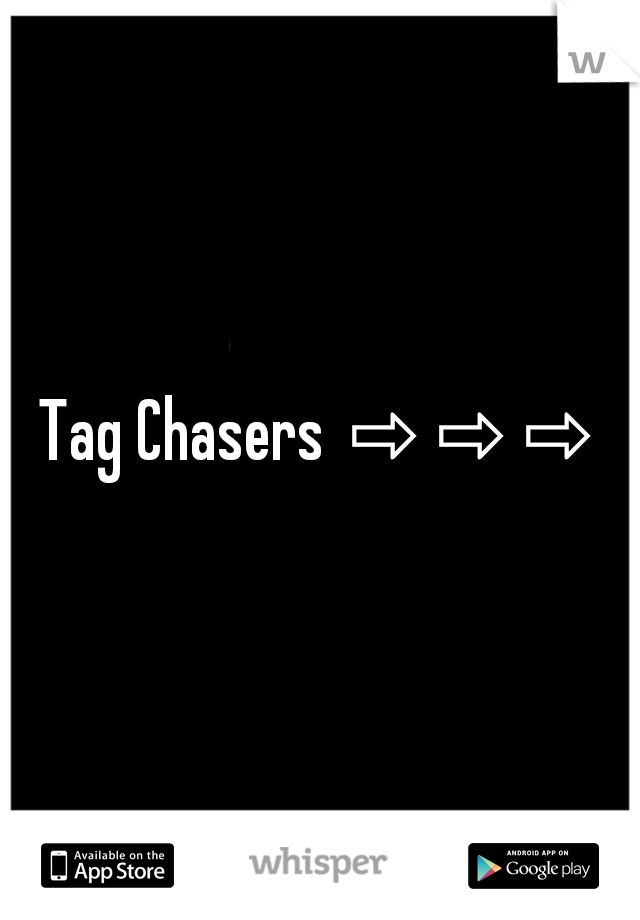 Tag Chasers ⇨⇨⇨⇨