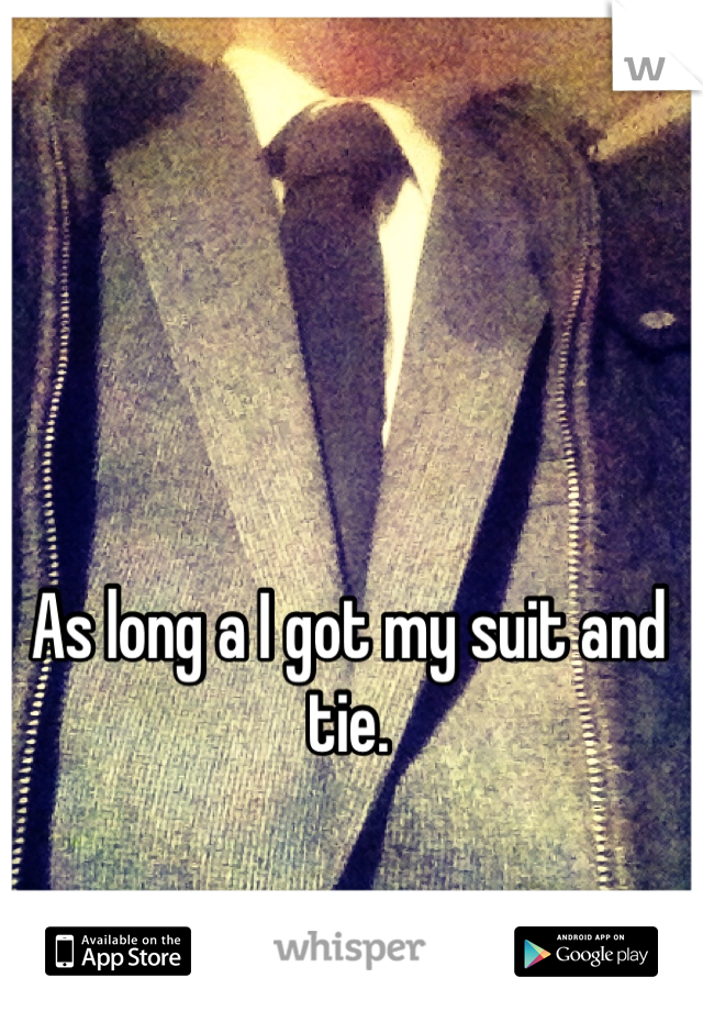 As long a I got my suit and tie. 