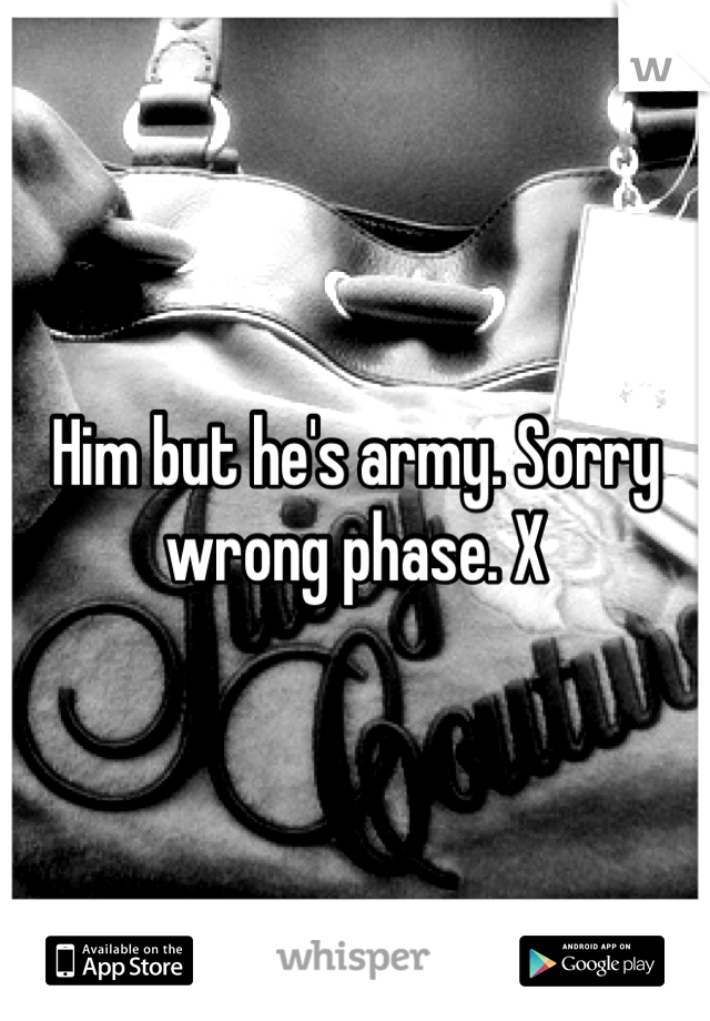 Him but he's army. Sorry wrong phase. X
