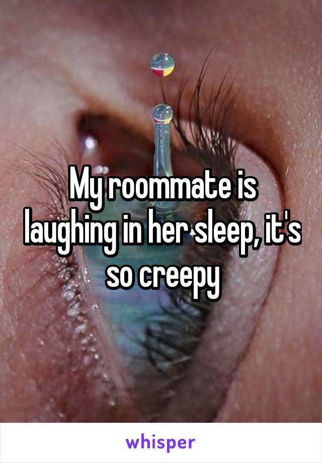 My roommate is laughing in her sleep, it's so creepy
