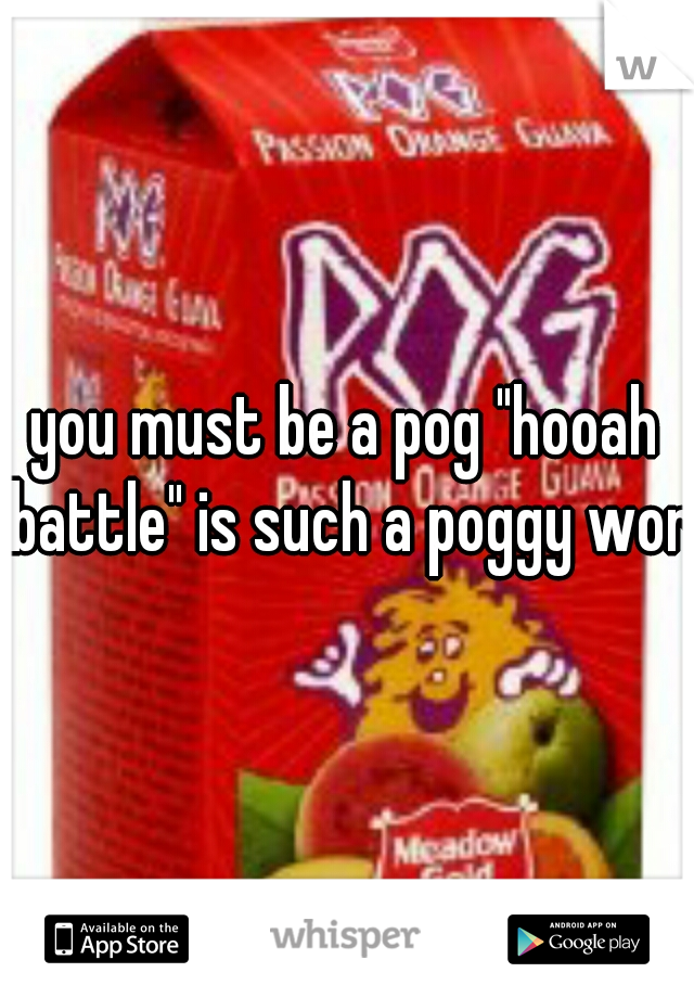 you must be a pog "hooah battle" is such a poggy word