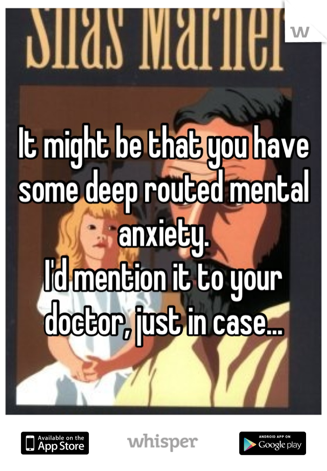 It might be that you have some deep routed mental anxiety. 
I'd mention it to your doctor, just in case...