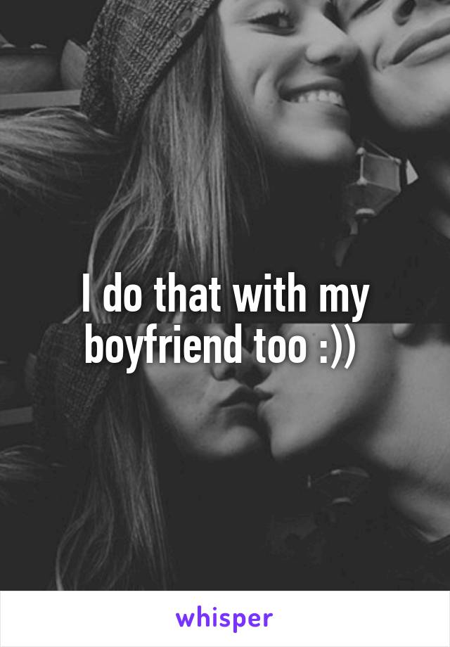 I do that with my boyfriend too :)) 