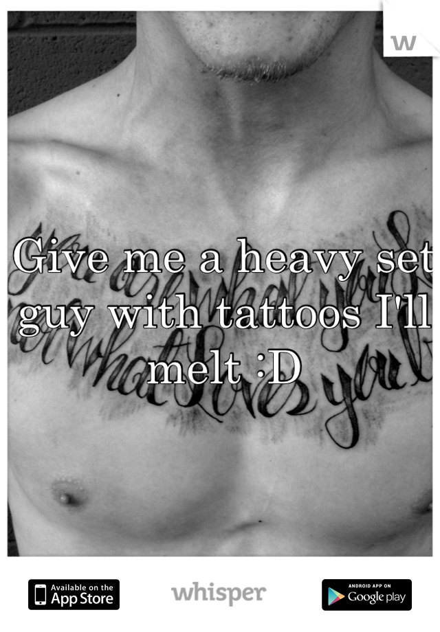 Give me a heavy set guy with tattoos I'll melt :D 