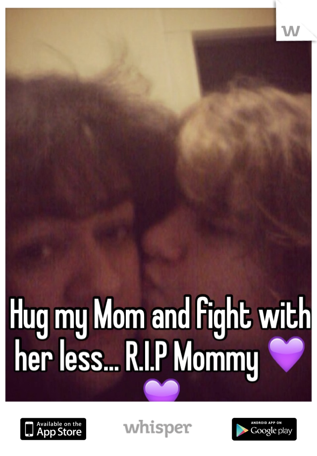 Hug my Mom and fight with her less... R.I.P Mommy 💜💜