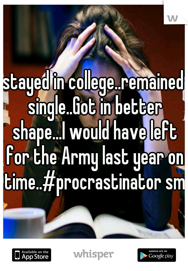 stayed in college..remained single..Got in better shape...I would have left for the Army last year on time..#procrastinator smh