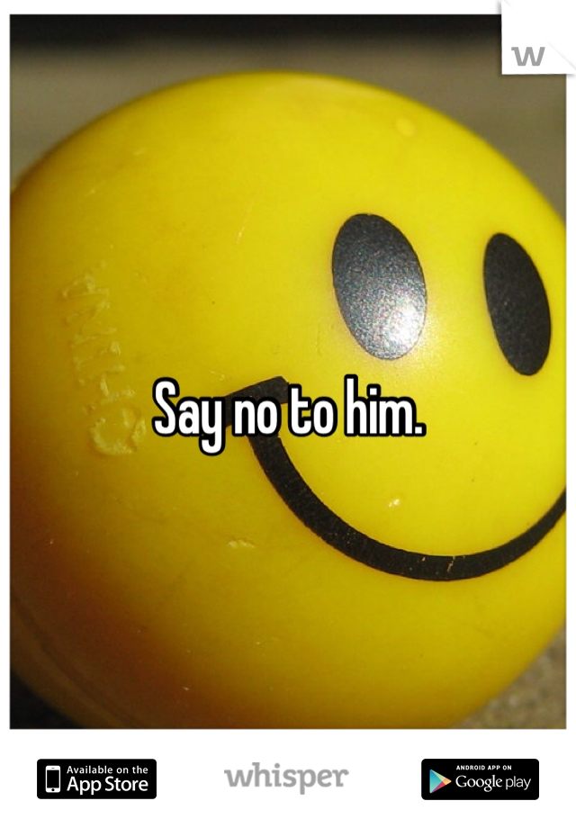 Say no to him. 