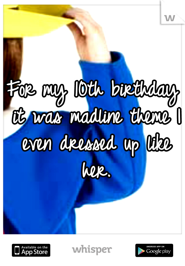 For my 10th birthday it was madline theme I even dressed up like her.