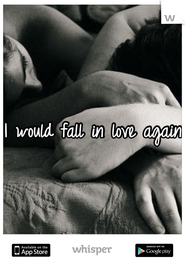 I would fall in love again