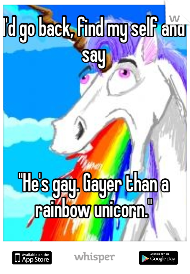 I'd go back, find my self and say 




"He's gay. Gayer than a rainbow unicorn."