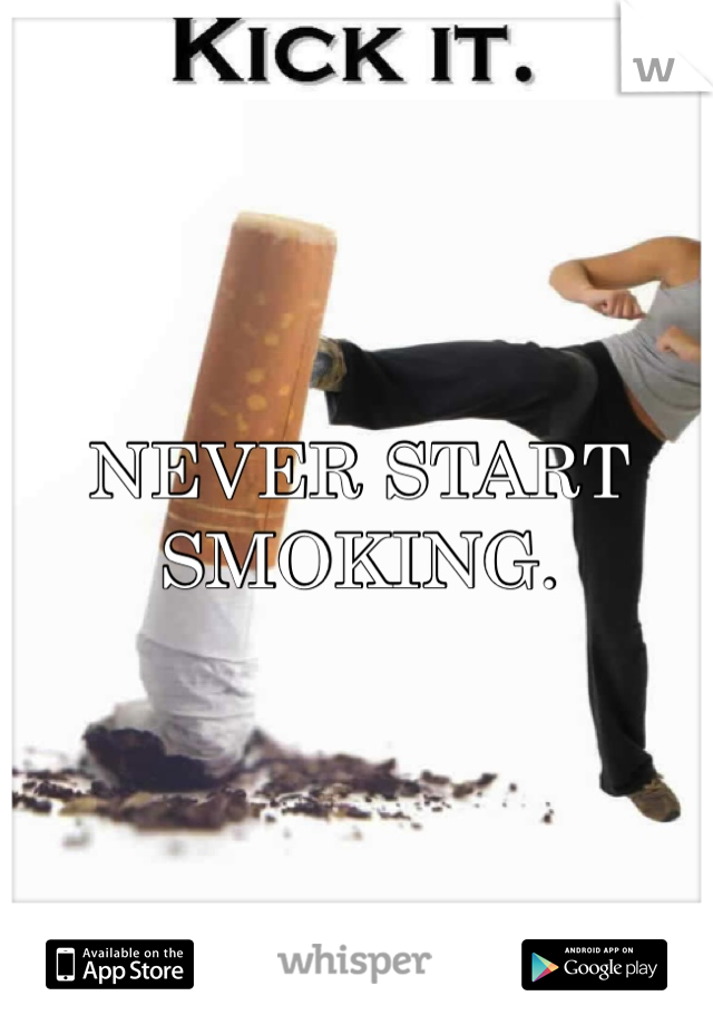 NEVER START SMOKING.