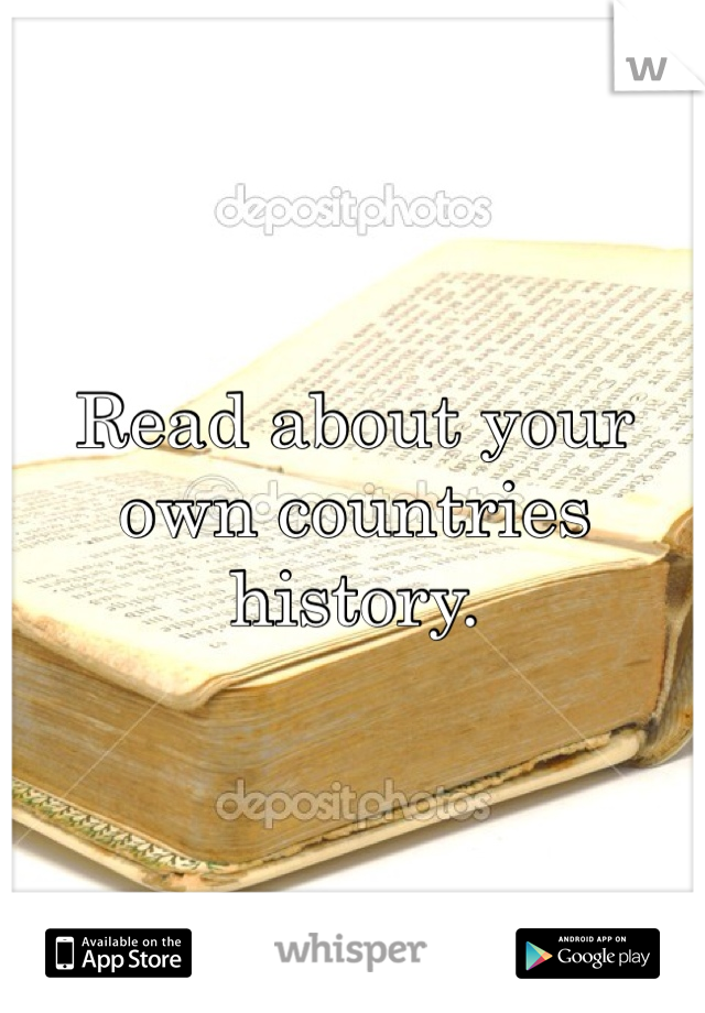 Read about your own countries history. 