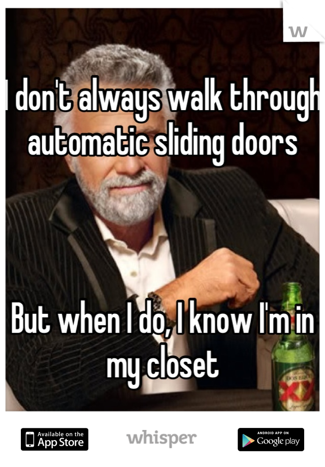I don't always walk through automatic sliding doors 



But when I do, I know I'm in my closet
