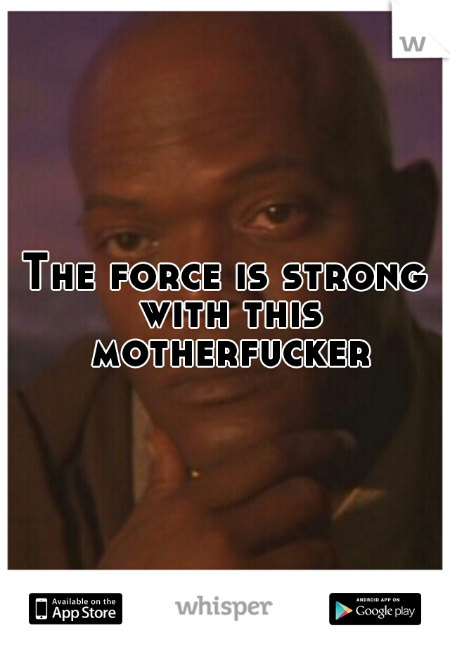 The force is strong with this motherfucker