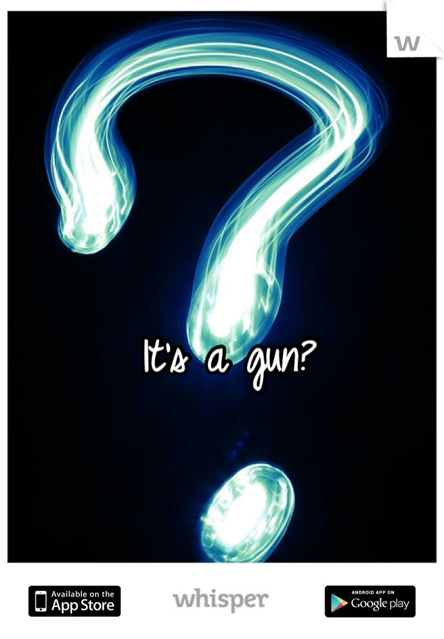 It's a gun?