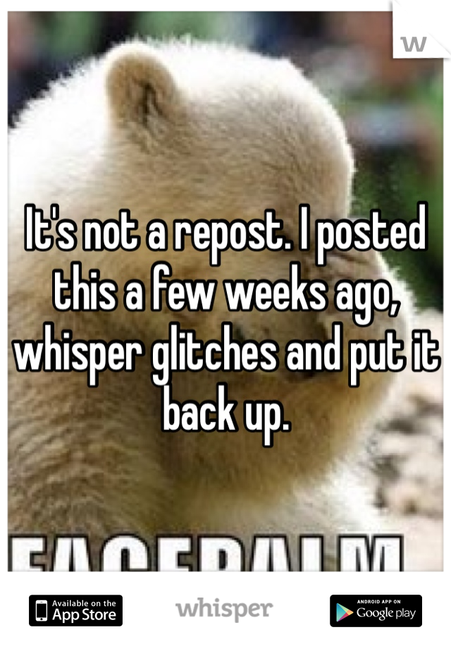 It's not a repost. I posted this a few weeks ago, whisper glitches and put it back up. 