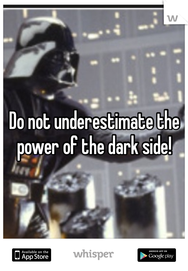 Do not underestimate the power of the dark side! 
