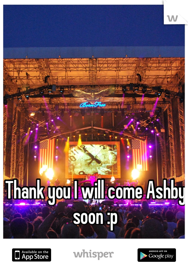 Thank you I will come Ashby soon :p