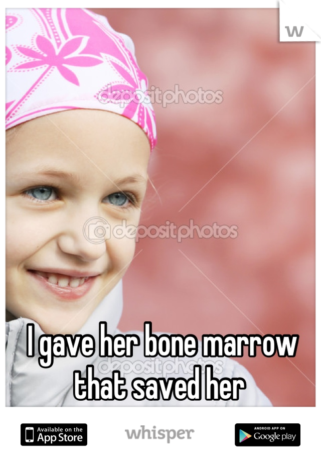 I gave her bone marrow that saved her 