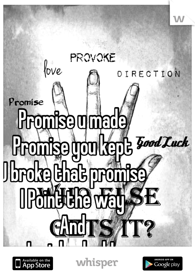 Promise u made 
Promise you kept 
U broke that promise
I Point the way 
And
I wish u luck! 