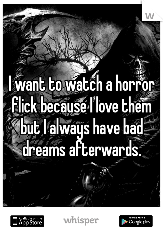 I want to watch a horror flick because I love them but I always have bad dreams afterwards. 