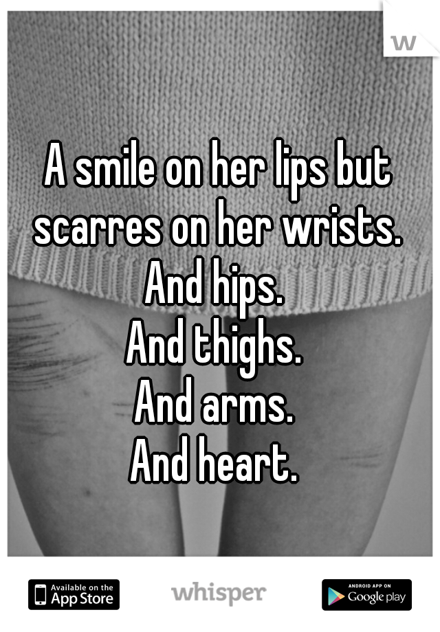 A smile on her lips but scarres on her wrists. 
And hips. 
And thighs. 
And arms. 
And heart. 