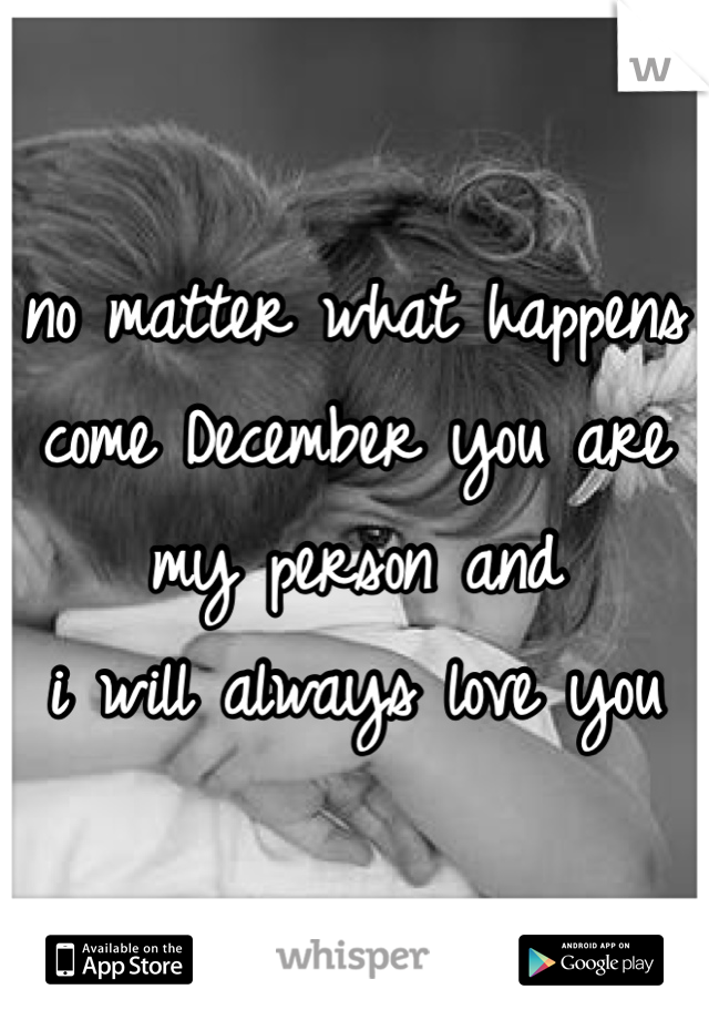 no matter what happens come December you are my person and 
i will always love you