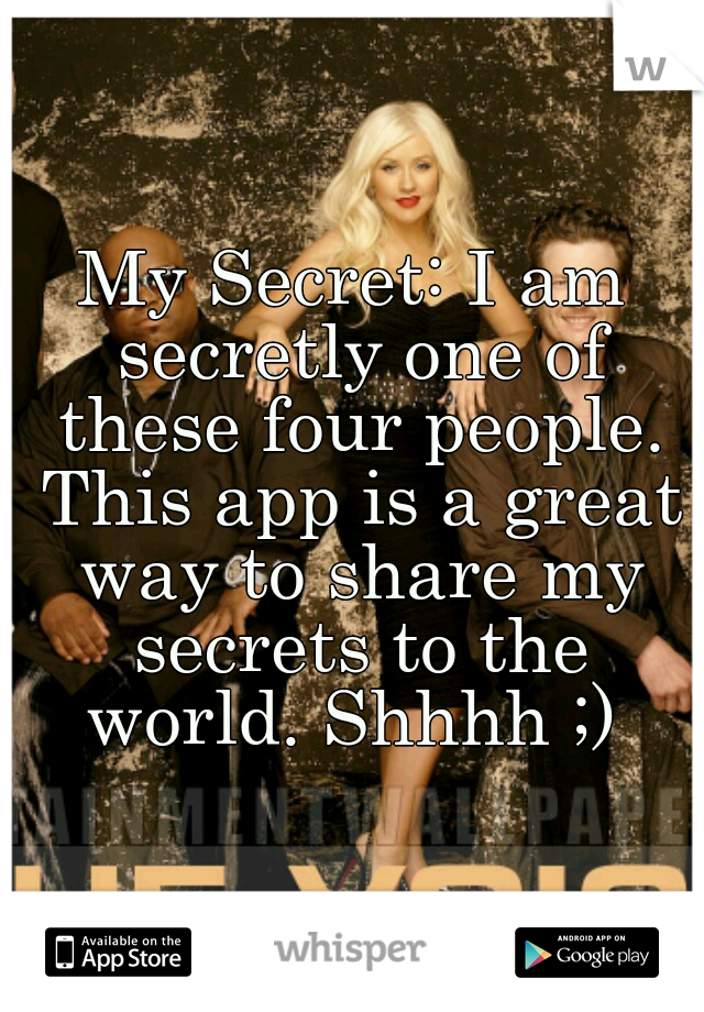 My Secret: I am secretly one of these four people. This app is a great way to share my secrets to the world. Shhhh ;) 