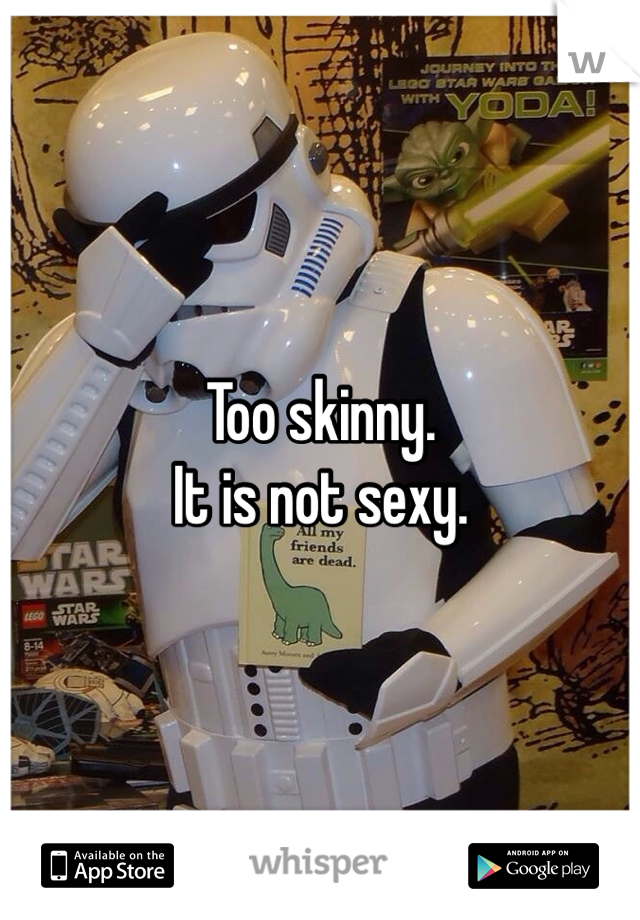 Too skinny. 
It is not sexy. 
