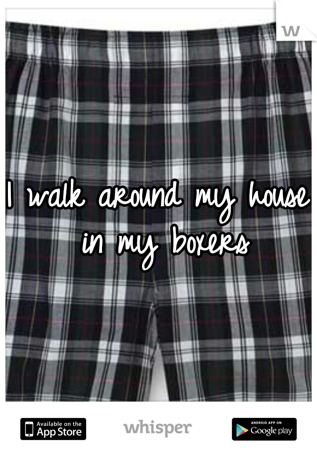 I walk around my house in my boxers
