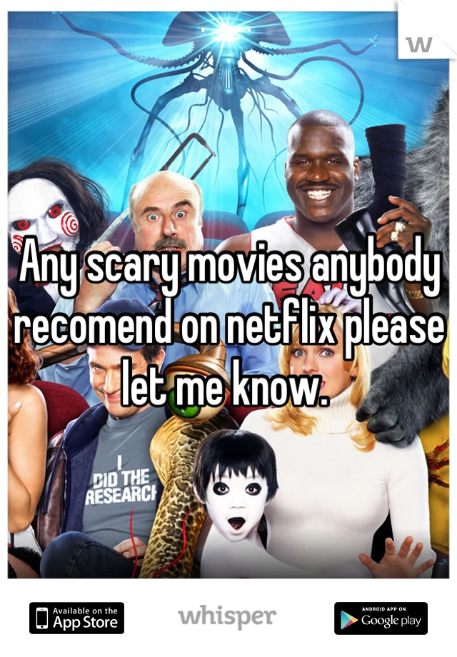 Any scary movies anybody recomend on netflix please let me know. 