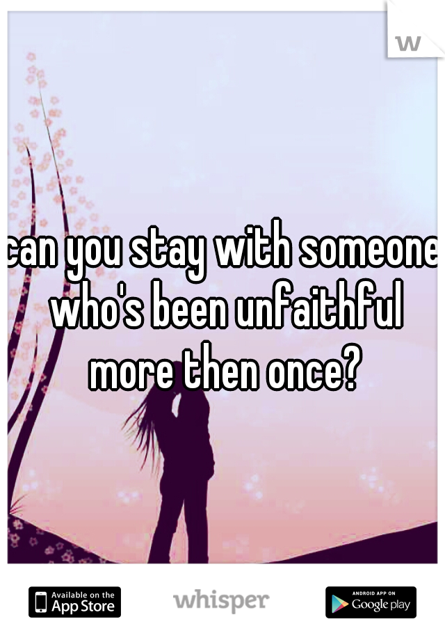 can you stay with someone who's been unfaithful more then once?