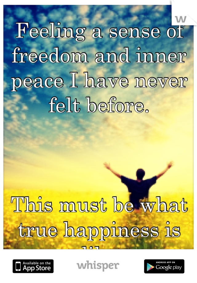Feeling a sense of freedom and inner peace I have never felt before.



This must be what true happiness is like 