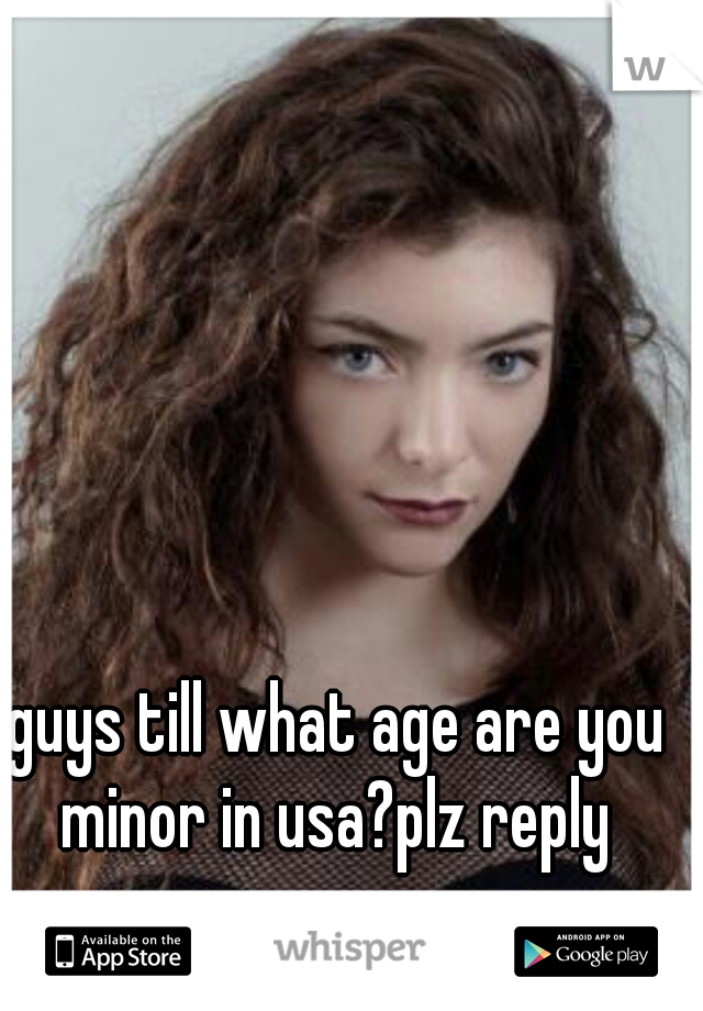 guys till what age are you minor in usa?plz reply 