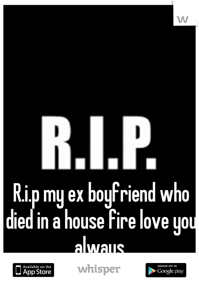 R.i.p my ex boyfriend who died in a house fire love you always 