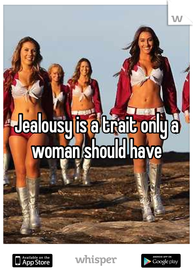 Jealousy is a trait only a woman should have 