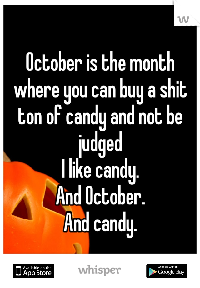 October is the month where you can buy a shit ton of candy and not be judged 
I like candy. 
And October. 
And candy. 