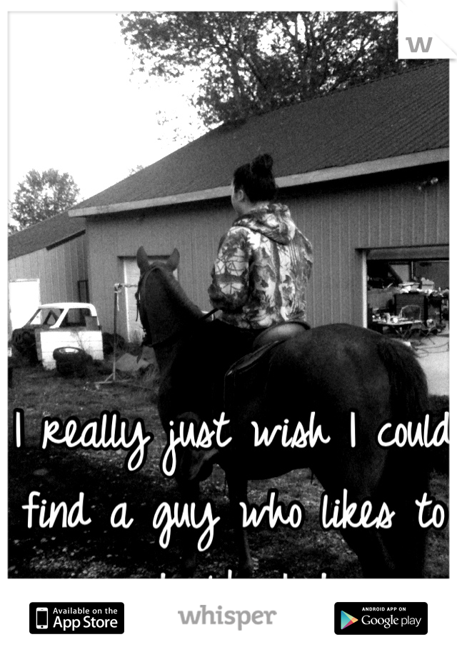 I really just wish I could find a guy who likes to ride like I do.