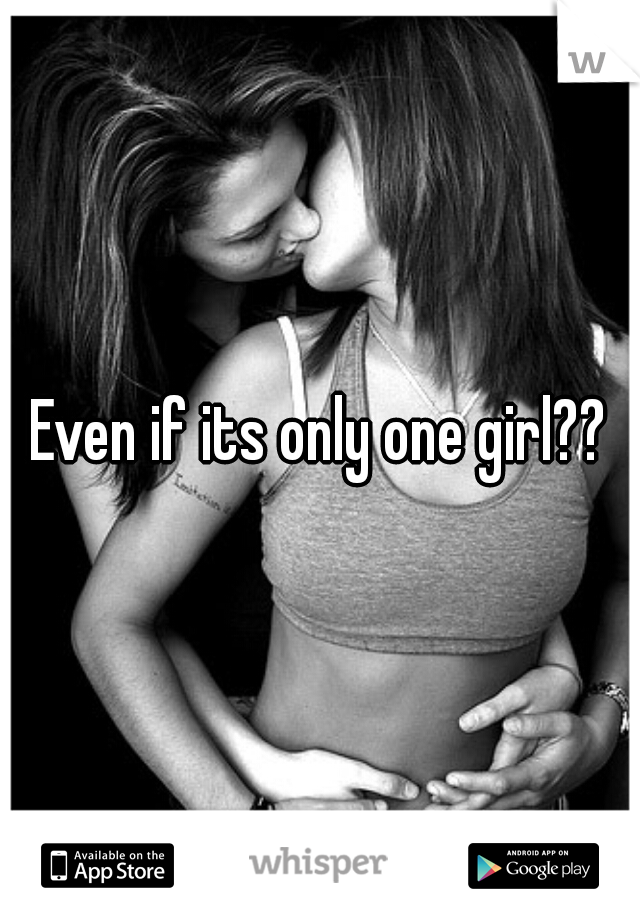 Even if its only one girl??