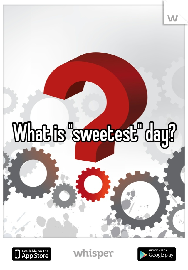 What is "sweetest" day?
